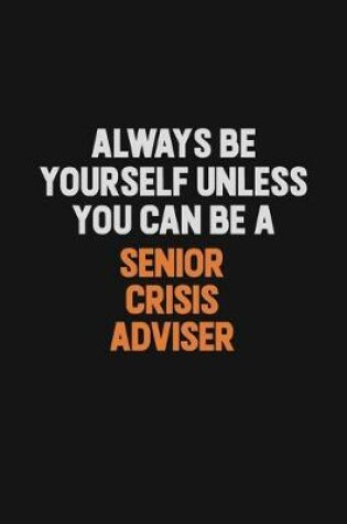 Cover of Always Be Yourself Unless You Can Be A Senior Crisis Adviser