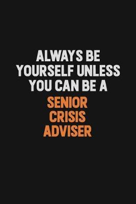 Book cover for Always Be Yourself Unless You Can Be A Senior Crisis Adviser