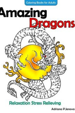 Cover of Amazing Dragons Coloring Books For Adults Relaxation Stress Relieving Dragon