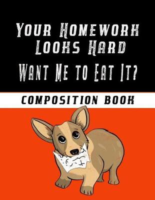 Book cover for Your Homework Looks Hard Want Me to Eat It? Composition Book