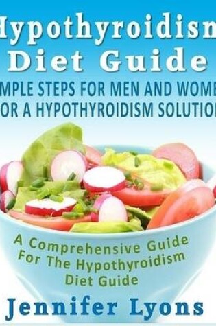 Cover of Hypothyroidism Diet Guide - Simple Steps for Men and Women for a Hypothyroidism Solution: A Comprehensive Guide for the Hypothyroidism Diet Guide