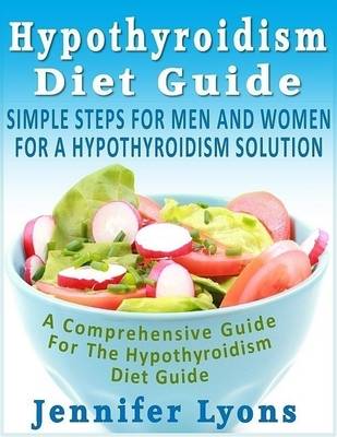 Book cover for Hypothyroidism Diet Guide - Simple Steps for Men and Women for a Hypothyroidism Solution: A Comprehensive Guide for the Hypothyroidism Diet Guide