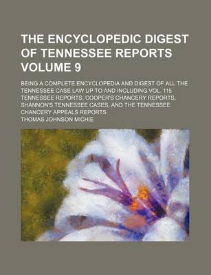 Book cover for The Encyclopedic Digest of Tennessee Reports Volume 9; Being a Complete Encyclopedia and Digest of All the Tennessee Case Law Up to and Including Vol. 115 Tennessee Reports, Cooper's Chancery Reports, Shannon's Tennessee Cases, and the Tennessee Chancery