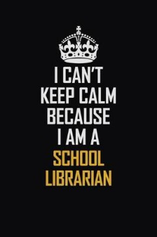 Cover of I Can't Keep Calm Because I Am A School Librarian