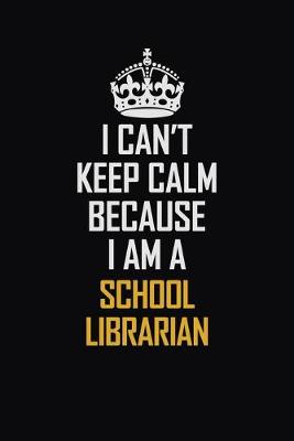 Book cover for I Can't Keep Calm Because I Am A School Librarian