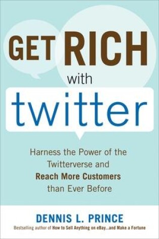 Cover of Get Rich with Twitter: Harness the Power of the Twitterverse and Reach More Customers than Ever Before