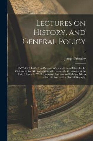 Cover of Lectures on History, and General Policy; to Which is Prefixed, an Essay on a Course of Liberal Education for Civil and Active Life; and Additional Lecture on the Constitution of the United States