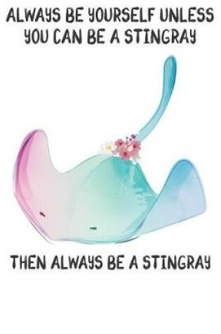 Cover of Always Be Yourself Unless You Can Be A Stringrays Then Always Be A Stringrays