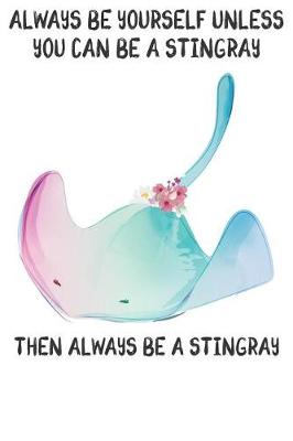 Book cover for Always Be Yourself Unless You Can Be A Stringrays Then Always Be A Stringrays