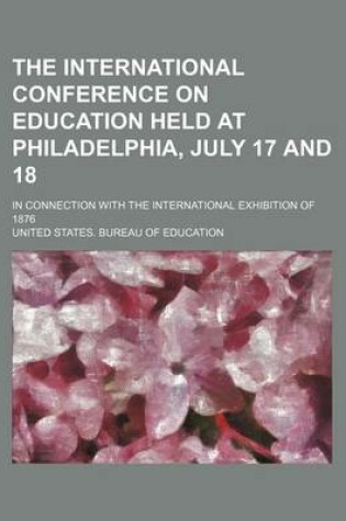 Cover of The International Conference on Education Held at Philadelphia, July 17 and 18; In Connection with the International Exhibition of 1876