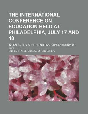 Book cover for The International Conference on Education Held at Philadelphia, July 17 and 18; In Connection with the International Exhibition of 1876