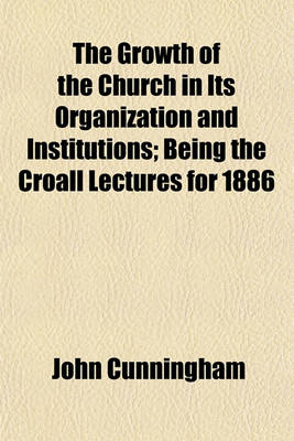 Book cover for The Growth of the Church in Its Organization and Institutions; Being the Croall Lectures for 1886