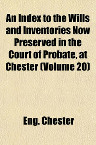 Cover of An Index to the Wills and Inventories Now Preserved in the Court of Probate, at Chester (Volume 20)