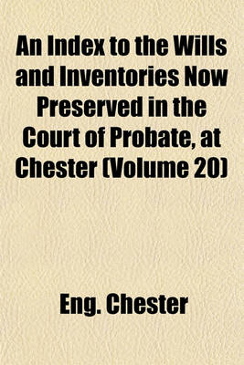 Book cover for An Index to the Wills and Inventories Now Preserved in the Court of Probate, at Chester (Volume 20)