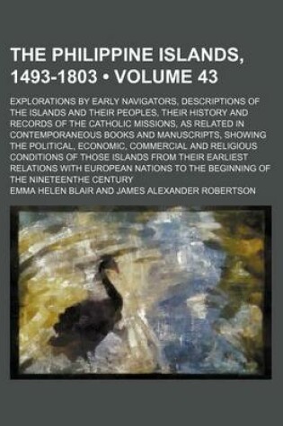 Cover of The Philippine Islands, 1493-1803 (Volume 43); Explorations by Early Navigators, Descriptions of the Islands and Their Peoples, Their History and Records of the Catholic Missions, as Related in Contemporaneous Books and Manuscripts, Showing the Political,