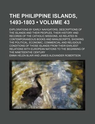 Book cover for The Philippine Islands, 1493-1803 (Volume 43); Explorations by Early Navigators, Descriptions of the Islands and Their Peoples, Their History and Records of the Catholic Missions, as Related in Contemporaneous Books and Manuscripts, Showing the Political,