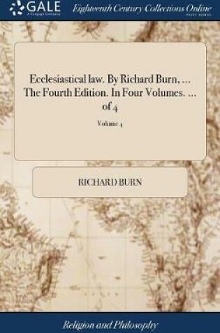 Cover of Ecclesiastical Law. by Richard Burn, ... the Fourth Edition. in Four Volumes. ... of 4; Volume 4