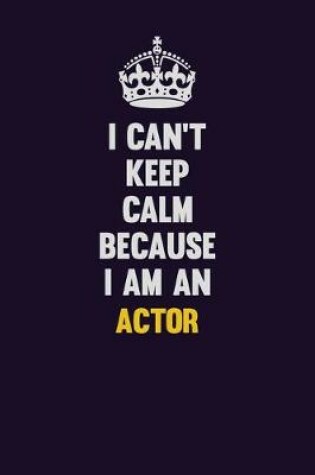 Cover of I can't Keep Calm Because I Am An Actor