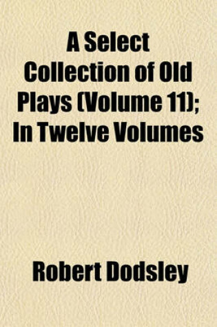Cover of A Select Collection of Old Plays (Volume 11); In Twelve Volumes