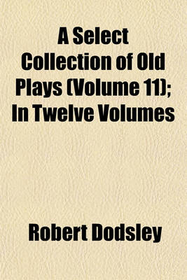 Book cover for A Select Collection of Old Plays (Volume 11); In Twelve Volumes