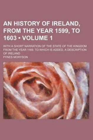 Cover of An History of Ireland, from the Year 1599, to 1603 (Volume 1); With a Short Narration of the State of the Kingdom from the Year 1169. to Which Is Added, a Description of Ireland