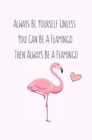 Cover of Always Be Yourself Unless You Can Be A Flamingo Then Always Be A Flamingo