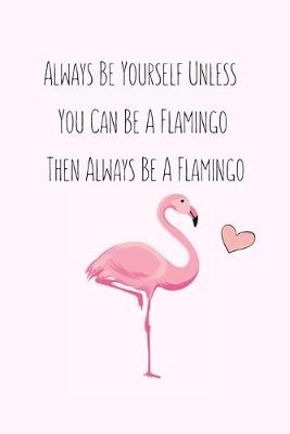 Book cover for Always Be Yourself Unless You Can Be A Flamingo Then Always Be A Flamingo