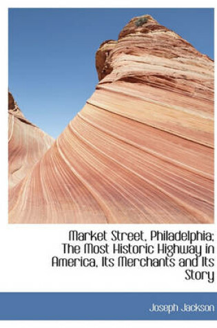 Cover of Market Street, Philadelphia; The Most Historic Highway in America, Its Merchants and Its Story