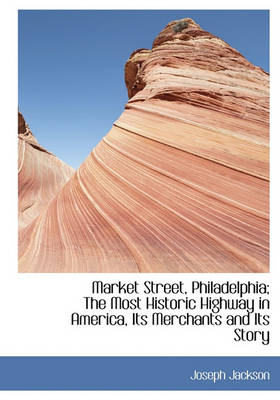 Book cover for Market Street, Philadelphia; The Most Historic Highway in America, Its Merchants and Its Story