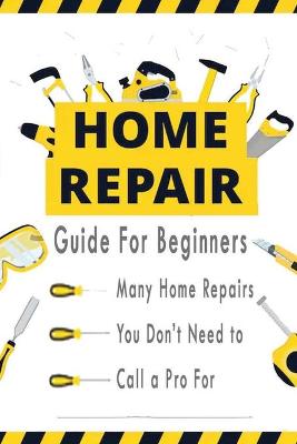 Book cover for Home Repairs Guide For Beginners