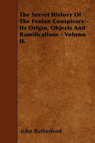 Cover of The Secret History Of The Fenian Conspiracy - Its Origin, Objects And Ramifications - Volume II.