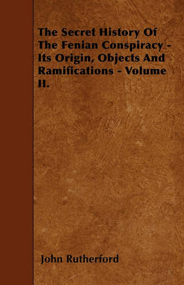 Book cover for The Secret History Of The Fenian Conspiracy - Its Origin, Objects And Ramifications - Volume II.