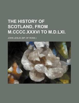 Book cover for The History of Scotland, from M.CCCC.XXXVI to M.D.LXI.