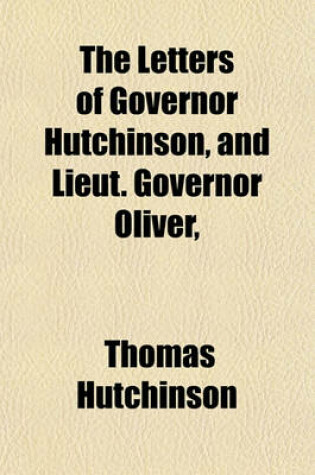 Cover of The Letters of Governor Hutchinson, and Lieut. Governor Oliver, &C; Printed at Boston. and Remarks Thereon. with the Assembly's Address, and the Proceedings of the Lords Commettee of Council