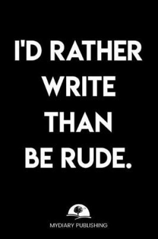 Cover of I'd rather write than be rude - Logbook - Best Gag Gift, Notebook, Journal, Diary, Doodle Book (101 Pages, lined, 6 x 9) (Mydiary Publishing Notebooks)