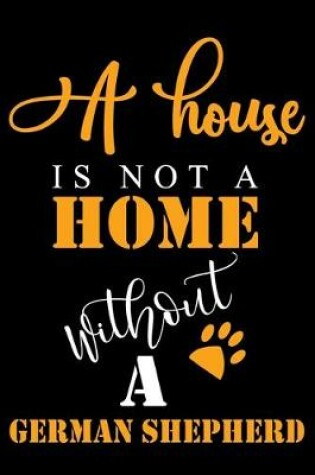 Cover of A House Is Not A Home Without A German Shepherd