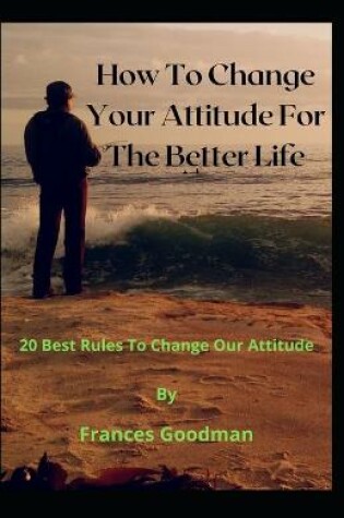 Cover of How To Change Your Attitude For The Better Life