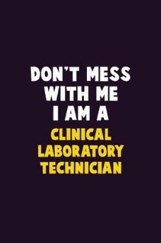 Cover of Don't Mess With Me, I Am A Clinical Laboratory Technician