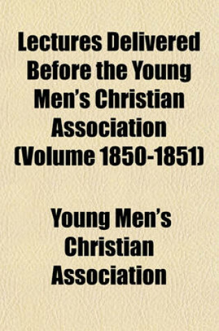 Cover of Lectures Delivered Before the Young Men's Christian Association (Volume 1850-1851)