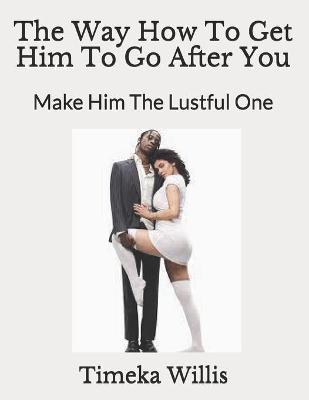 Book cover for The Way How To Get Him To Go After You