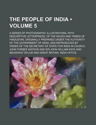 Book cover for The People of India (Volume 5); A Series of Photographic Illustrations, with Descriptive Letterpress, of the Races and Tribes of Hindustan, Originally Prepared Under the Authority of the Government of India, and Reproduced by Order of the Secretary of Sta