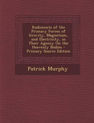 Book cover for Rudiments of the Primary Forces of Gravity, Magnetism, and Electricity, in Their Agency on the Heavenly Bodies