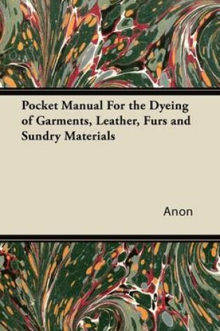 Cover of Pocket Manual For the Dyeing of Garments, Leather, Furs and Sundry Materials