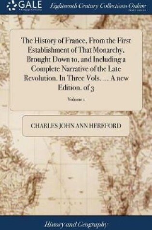 Cover of The History of France, from the First Establishment of That Monarchy, Brought Down To, and Including a Complete Narrative of the Late Revolution. in Three Vols. ... a New Edition. of 3; Volume 1