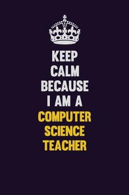 Book cover for Keep Calm Because I Am A computer science teacher