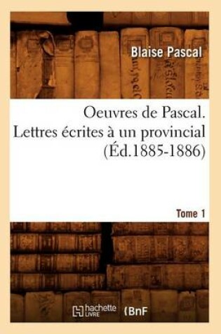 Cover of Oeuvres de Pascal. Lettres Ecrites A Un Provincial. Tome 1 (Ed.1885-1886)