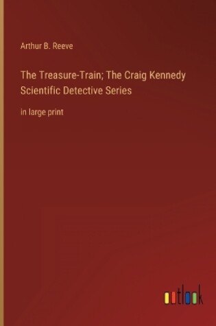 Cover of The Treasure-Train; The Craig Kennedy Scientific Detective Series