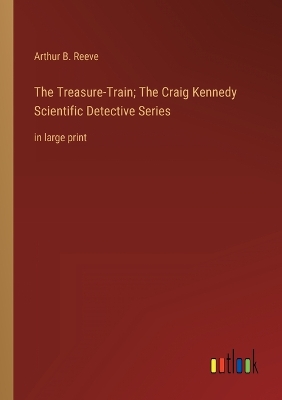 Book cover for The Treasure-Train; The Craig Kennedy Scientific Detective Series