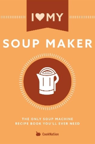 Cover of I Love My Soupmaker: The Only Soup Machine Recipe Book You'll Ever Need