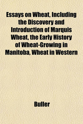 Book cover for Essays on Wheat, Including the Discovery and Introduction of Marquis Wheat, the Early History of Wheat-Growing in Manitoba, Wheat in Western